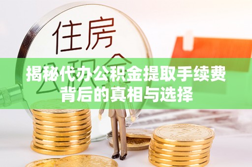 丽江揭秘代办公积金提取手续费背后的真相与选择