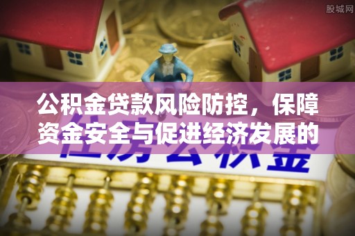 丽江公积金贷款风险防控，保障资金安全与促进经济发展的平衡之道