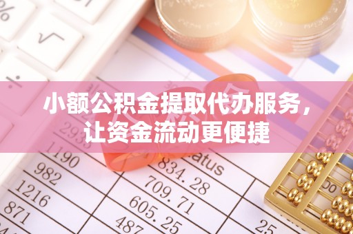 丽江小额公积金提取代办服务，让资金流动更便捷
