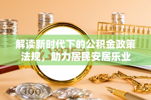 丽江解读新时代下的公积金政策法规，助力居民安居乐业