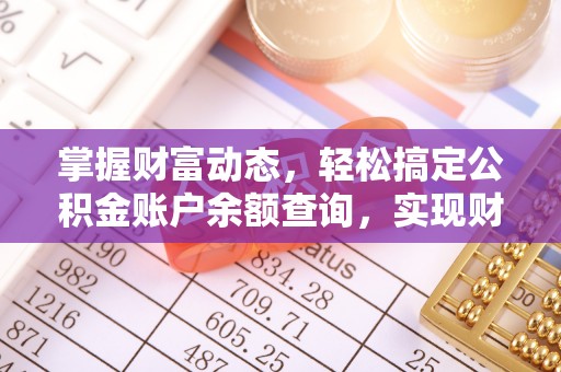 丽江掌握财富动态，轻松搞定公积金账户余额查询，实现财务自由第一步