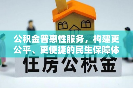 丽江公积金普惠性服务，构建更公平、更便捷的民生保障体系
