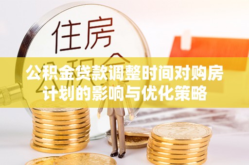 丽江公积金贷款调整时间对购房计划的影响与优化策略