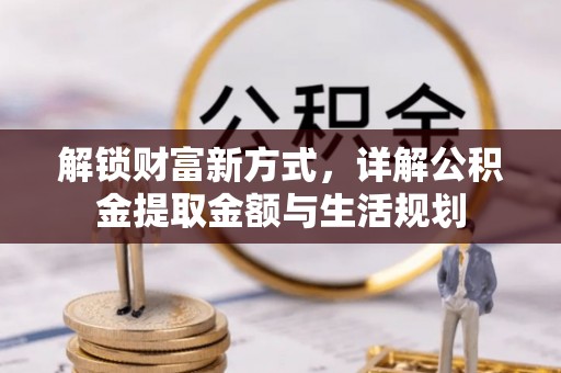 丽江解锁财富新方式，详解公积金提取金额与生活规划