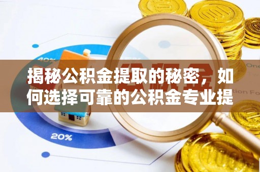 丽江揭秘公积金提取的秘密，如何选择可靠的公积金专业提取代办服务