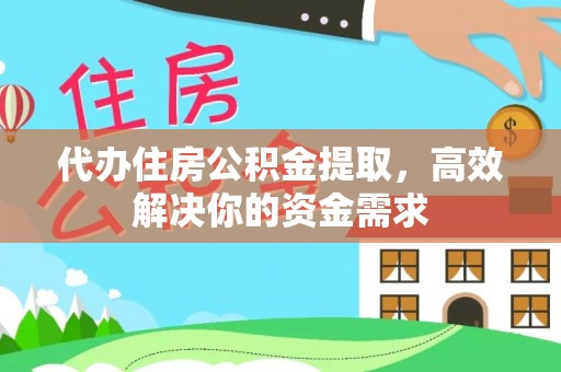 丽江代办住房公积金提取，高效解决你的资金需求