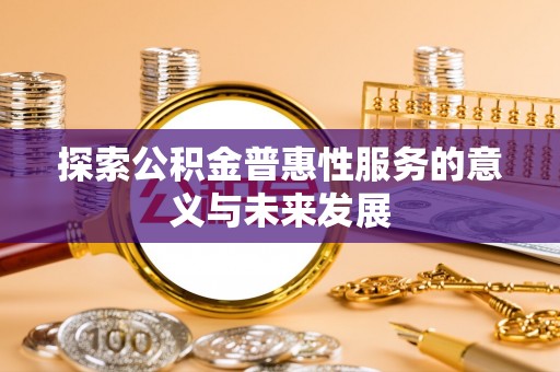 丽江探索公积金普惠性服务的意义与未来发展