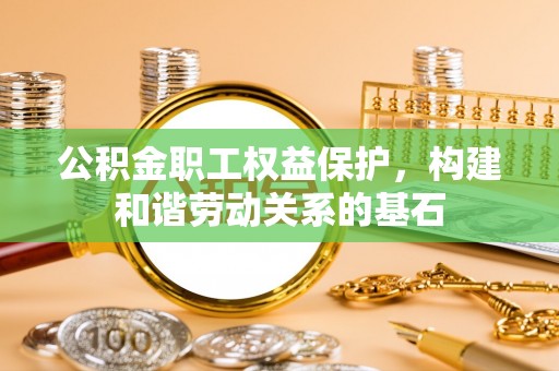 丽江公积金职工权益保护，构建和谐劳动关系的基石
