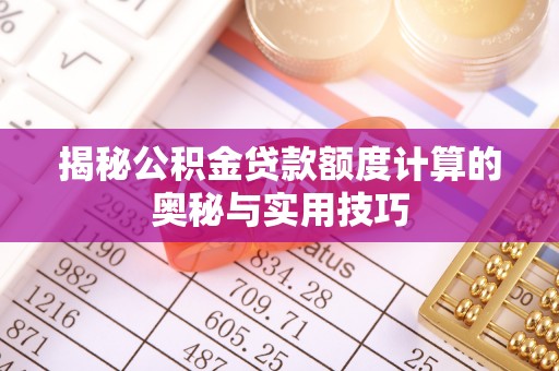 丽江揭秘公积金贷款额度计算的奥秘与实用技巧