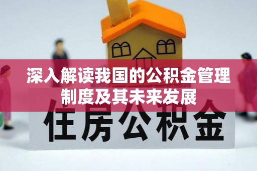 丽江深入解读我国的公积金管理制度及其未来发展