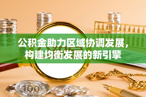 丽江公积金助力区域协调发展，构建均衡发展的新引擎