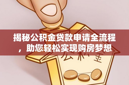 丽江揭秘公积金贷款申请全流程，助您轻松实现购房梦想