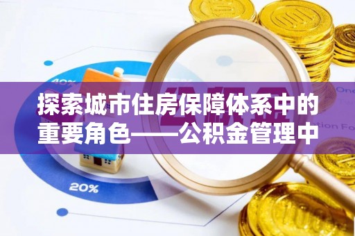 丽江探索城市住房保障体系中的重要角色——公积金管理中心