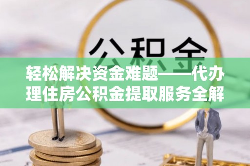丽江轻松解决资金难题——代办理住房公积金提取服务全解析