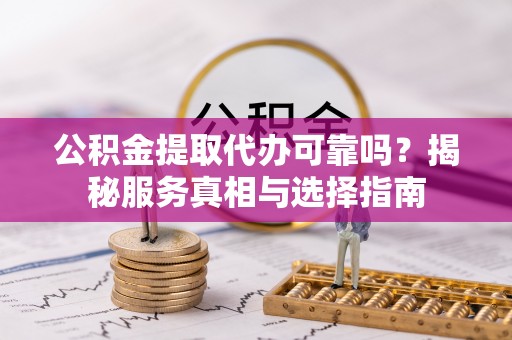 丽江公积金提取代办可靠吗？揭秘服务真相与选择指南