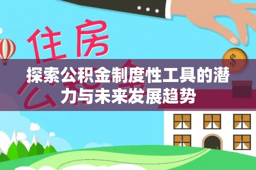 丽江探索公积金制度性工具的潜力与未来发展趋势