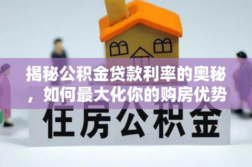 丽江揭秘公积金贷款利率的奥秘，如何最大化你的购房优势