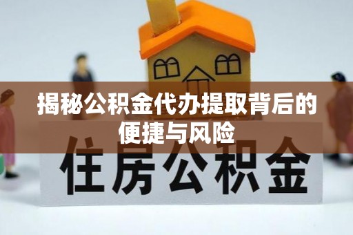 丽江揭秘公积金代办提取背后的便捷与风险