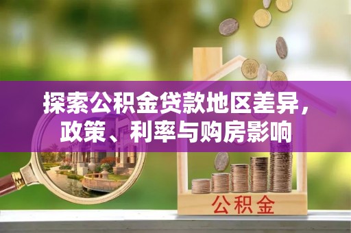 丽江探索公积金贷款地区差异，政策、利率与购房影响