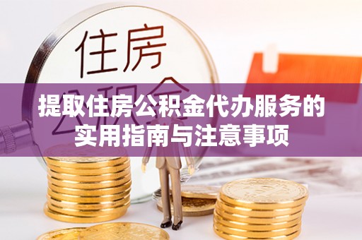 丽江提取住房公积金代办服务的实用指南与注意事项