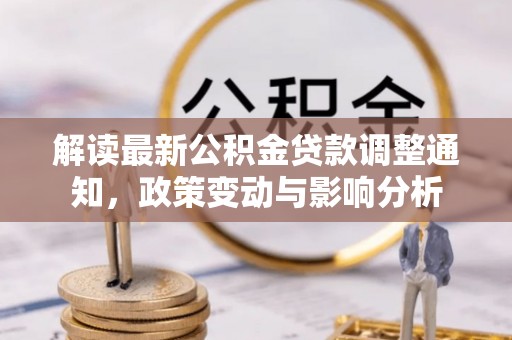 丽江解读最新公积金贷款调整通知，政策变动与影响分析