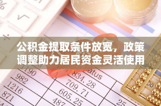 丽江公积金提取条件放宽，政策调整助力居民资金灵活使用