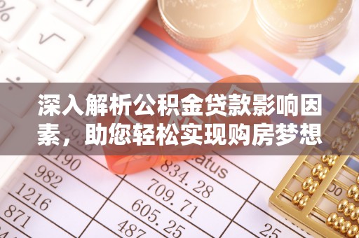 丽江深入解析公积金贷款影响因素，助您轻松实现购房梦想