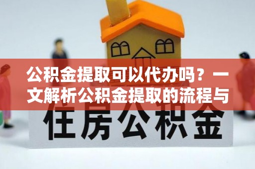 丽江公积金提取可以代办吗？一文解析公积金提取的流程与注意事项