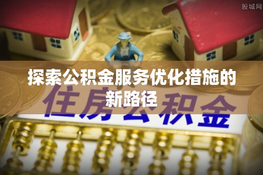 丽江探索公积金服务优化措施的新路径