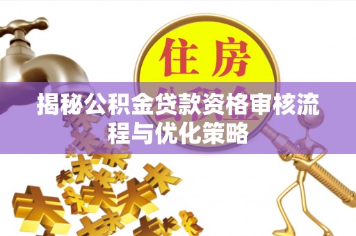 丽江揭秘公积金贷款资格审核流程与优化策略