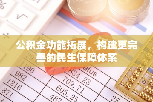 丽江公积金功能拓展，构建更完善的民生保障体系
