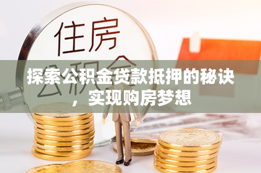 丽江探索公积金贷款抵押的秘诀，实现购房梦想