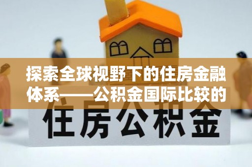 丽江探索全球视野下的住房金融体系——公积金国际比较的深度解析