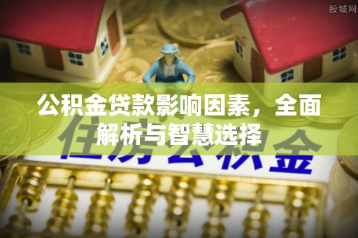 丽江公积金贷款影响因素，全面解析与智慧选择