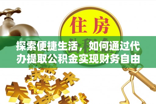丽江探索便捷生活，如何通过代办提取公积金实现财务自由