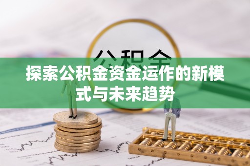 丽江探索公积金资金运作的新模式与未来趋势