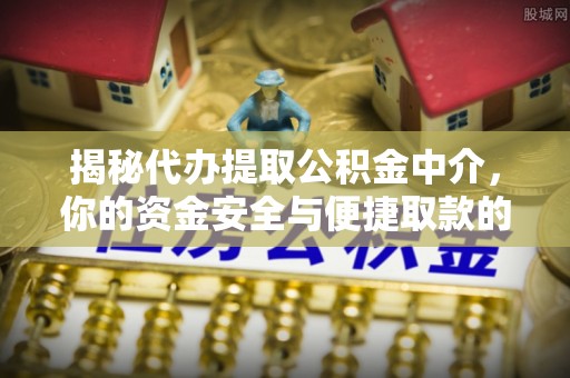 丽江揭秘代办提取公积金中介，你的资金安全与便捷取款的平衡点