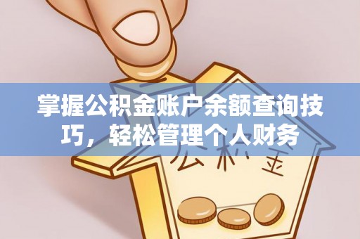 丽江掌握公积金账户余额查询技巧，轻松管理个人财务