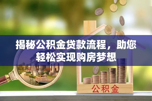 丽江揭秘公积金贷款流程，助您轻松实现购房梦想