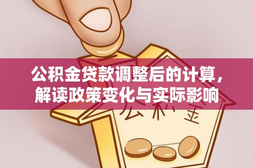 丽江公积金贷款调整后的计算，解读政策变化与实际影响