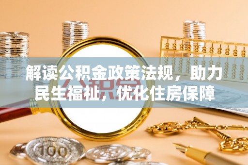 丽江解读公积金政策法规，助力民生福祉，优化住房保障