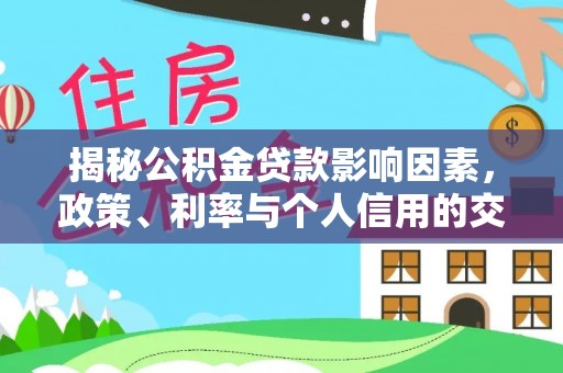 丽江揭秘公积金贷款影响因素，政策、利率与个人信用的交织作用