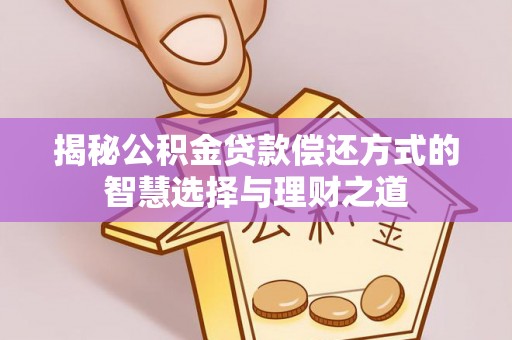 丽江揭秘公积金贷款偿还方式的智慧选择与理财之道