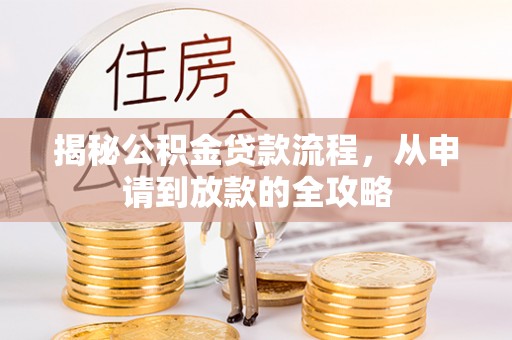 丽江揭秘公积金贷款流程，从申请到放款的全攻略
