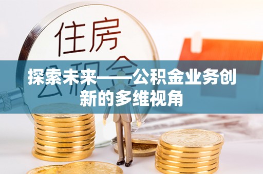 丽江探索未来——公积金业务创新的多维视角