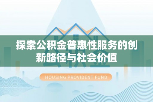 丽江探索公积金普惠性服务的创新路径与社会价值