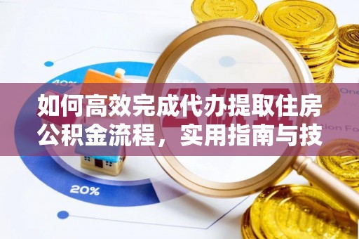 丽江如何高效完成代办提取住房公积金流程，实用指南与技巧