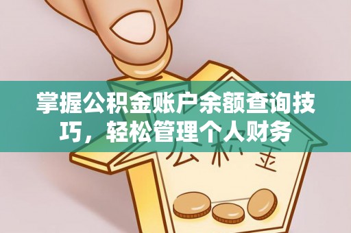 丽江掌握公积金账户余额查询技巧，轻松管理个人财务