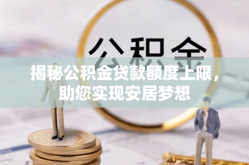 丽江揭秘公积金贷款额度上限，助您实现安居梦想