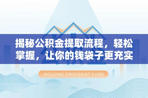 丽江揭秘公积金提取流程，轻松掌握，让你的钱袋子更充实